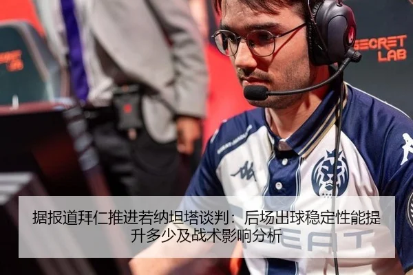 据报道拜仁推进若纳坦塔谈判：后场出球稳定性能提升多少及战术影响分析