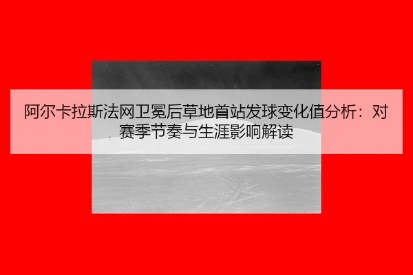 a-er-ka-la-si-fa-wang-wei-mian-hou-cao-di-shou-zhan-fa-qiu-bian-hua-zhi-fen-xi-dui-sai-ji-jie-zou-yu-sheng-ya-ying-1-806.jpg