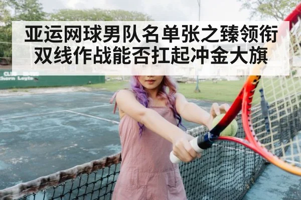 亚运网球男队名单张之臻领衔 双线作战能否扛起冲金大旗