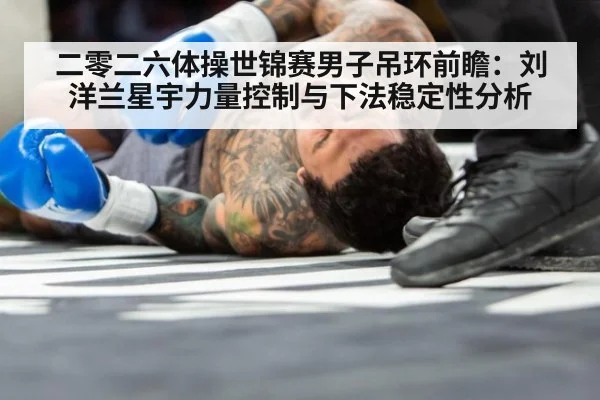 二零二六体操世锦赛男子吊环前瞻：刘洋兰星宇力量控制与下法稳定性分析