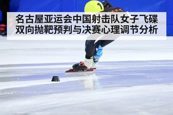 名古屋亚运会中国射击队女子飞碟双向抛靶预判与决赛心理调节分析