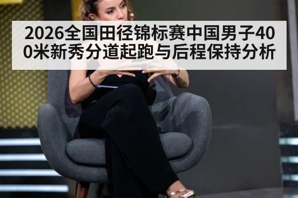 2026全国田径锦标赛中国男子400米新秀分道起跑与后程保持分析