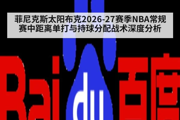 菲尼克斯太阳布克2026-27赛季NBA常规赛中距离单打与持球分配战术深度分析