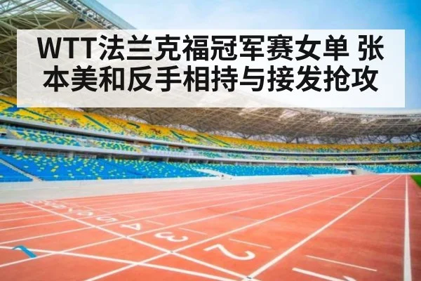 WTT法兰克福冠军赛女单 张本美和反手相持与接发抢攻